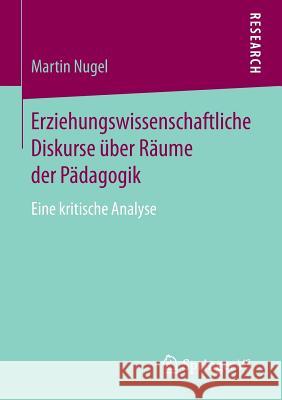 Erziehungswissenschaftliche Diskurse Über Räume Der Pädagogik: Eine Kritische Analyse Nugel, Martin 9783658052027 Springer