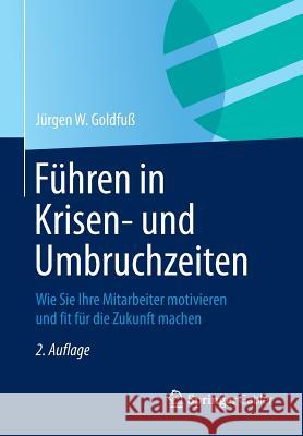 Führen in Krisen- Und Umbruchzeiten: Wie Sie Ihre Mitarbeiter Motivieren Und Fit Für Die Zukunft Machen Goldfuß, Jürgen W. 9783658052089 Springer Gabler