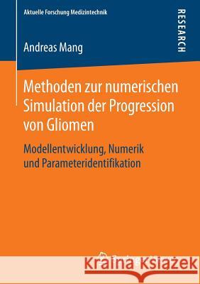 Methoden Zur Numerischen Simulation Der Progression Von Gliomen: Modellentwicklung, Numerik Und Parameteridentifikation Mang, Andreas 9783658052454