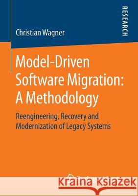 Model-Driven Software Migration: A Methodology: Reengineering, Recovery and Modernization of Legacy Systems Wagner, Christian 9783658052690