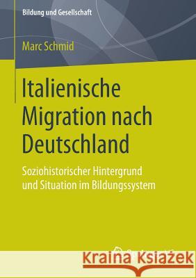 Italienische Migration Nach Deutschland: Soziohistorischer Hintergrund Und Situation Im Bildungssystem Schmid, Marc 9783658052843 Springer