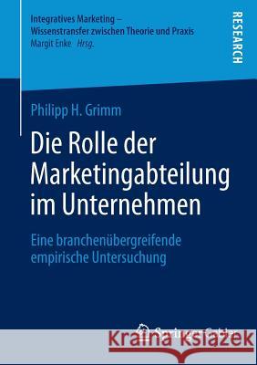 Die Rolle Der Marketingabteilung Im Unternehmen: Eine Branchenübergreifende Empirische Untersuchung Grimm, Philipp H. 9783658052980 Springer Gabler