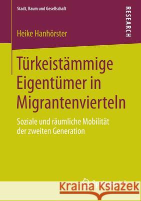 Türkeistämmige Eigentümer in Migrantenvierteln: Soziale Und Räumliche Mobilität Der Zweiten Generation Hanhörster, Heike 9783658053284