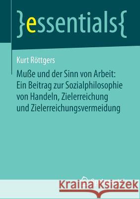 Muße Und Der Sinn Von Arbeit: Ein Beitrag Zur Sozialphilosophie Von Handeln, Zielerreichung Und Zielerreichungsvermeidung Röttgers, Kurt 9783658053857