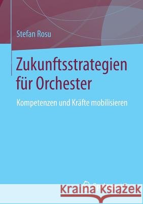 Zukunftsstrategien Für Orchester: Kompetenzen Und Kräfte Mobilisieren Rosu, Stefan 9783658053871 Springer vs