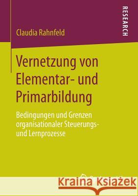 Vernetzung Von Elementar- Und Primarbildung: Bedingungen Und Grenzen Organisationaler Steuerungs- Und Lernprozesse Rahnfeld, Claudia 9783658053918