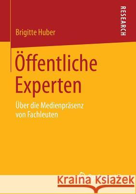 Öffentliche Experten: Über Die Medienpräsenz Von Fachleuten Huber, Brigitte 9783658054045