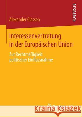 Interessenvertretung in Der Europäischen Union: Zur Rechtmäßigkeit Politischer Einflussnahme Classen, Alexander 9783658054090 Springer