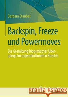 Backspin, Freeze Und Powermoves: Zur Gestaltung Biografischer Übergänge Im Jugendkulturellen Bereich Stauber, Barbara 9783658054137 Springer