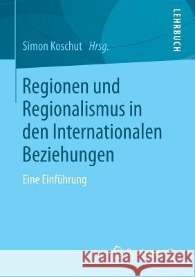 Regionen Und Regionalismus in Den Internationalen Beziehungen: Eine Einführung Koschut, Simon 9783658054335