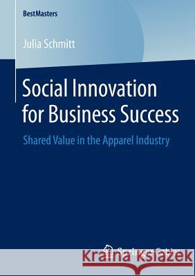 Social Innovation for Business Success: Shared Value in the Apparel Industry Schmitt, Julia 9783658054601 Springer