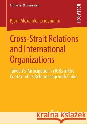 Cross-Strait Relations and International Organizations: Taiwan's Participation in Igos in the Context of Its Relationship with China Lindemann, Björn Alexander 9783658055264