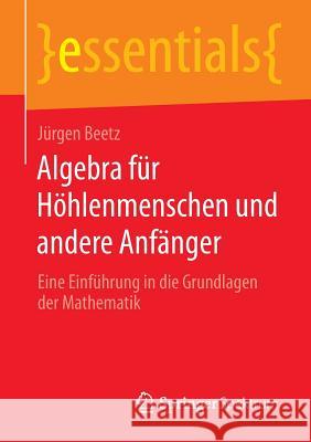 Algebra Für Höhlenmenschen Und Andere Anfänger: Eine Einführung in Die Grundlagen Der Mathematik Beetz, Jürgen 9783658055738 Springer Spektrum