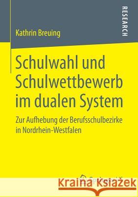 Schulwahl Und Schulwettbewerb Im Dualen System: Zur Aufhebung Der Berufsschulbezirke in Nordrhein-Westfalen Breuing, Kathrin 9783658056230 Springer