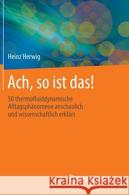 Ach, So Ist Das!: 50 Thermofluiddynamische Alltagsphänomene Anschaulich Und Wissenschaftlich Erklärt Herwig, Heinz 9783658056292