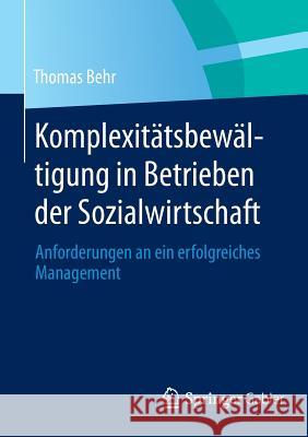 Komplexitätsbewältigung in Betrieben Der Sozialwirtschaft: Anforderungen an Ein Erfolgreiches Management Behr, Thomas 9783658056698