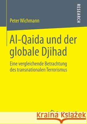 Al-Qaida Und Der Globale Djihad: Eine Vergleichende Betrachtung Des Transnationalen Terrorismus Wichmann, Peter 9783658056735 Springer