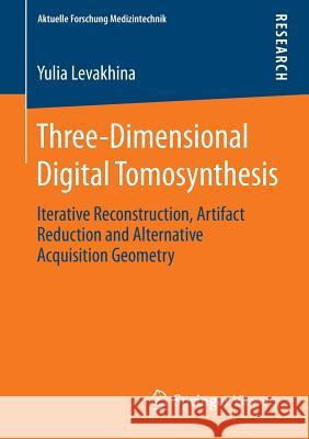 Three-Dimensional Digital Tomosynthesis: Iterative Reconstruction, Artifact Reduction and Alternative Acquisition Geometry Levakhina, Yulia 9783658056964 Springer