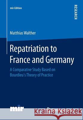 Repatriation to France and Germany: A Comparative Study Based on Bourdieu's Theory of Practice Walther, Matthias 9783658056995 Springer