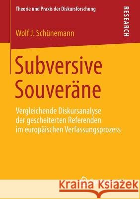 Subversive Souveräne: Vergleichende Diskursanalyse Der Gescheiterten Referenden Im Europäischen Verfassungsprozess Schünemann, Wolf J. 9783658057084 Springer