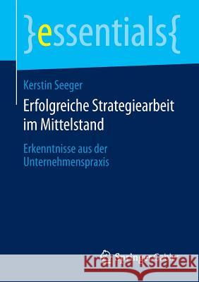 Erfolgreiche Strategiearbeit Im Mittelstand: Erkenntnisse Aus Der Unternehmenspraxis Seeger, Kerstin 9783658057107 Springer