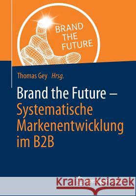 Brand the Future: Systematische Markenentwicklung Im B2B Gey, Thomas 9783658057640 Springer Gabler