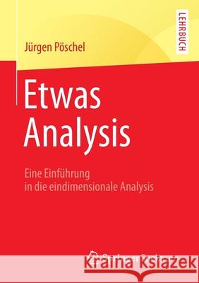 Etwas Analysis: Eine Einführung in Die Eindimensionale Analysis Pöschel, Jürgen 9783658057985 Springer Spektrum