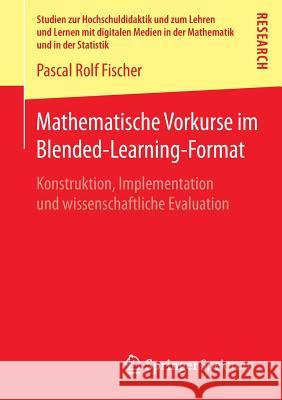Mathematische Vorkurse Im Blended-Learning-Format: Konstruktion, Implementation Und Wissenschaftliche Evaluation Fischer, Pascal Rolf 9783658058128 Springer, Berlin