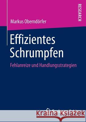 Effizientes Schrumpfen: Fehlanreize Und Handlungsstrategien Oberndörfer, Markus 9783658058463 Springer Gabler