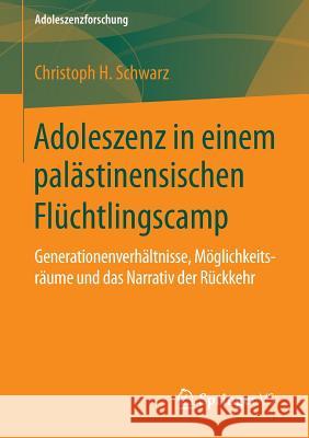 Adoleszenz in Einem Palästinensischen Flüchtlingscamp: Generationenverhältnisse, Möglichkeitsräume Und Das Narrativ Der Rückkehr Schwarz, Christoph H. 9783658058685 Springer