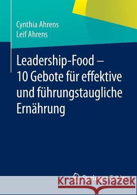 Leadership-Food - 10 Gebote Für Effektive Und Führungstaugliche Ernährung Ahrens, Cynthia 9783658058807 Springer Gabler