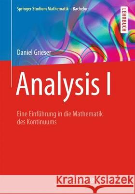 Analysis I: Eine Einführung in Die Mathematik Des Kontinuums Grieser, Daniel 9783658059460 Springer Spektrum