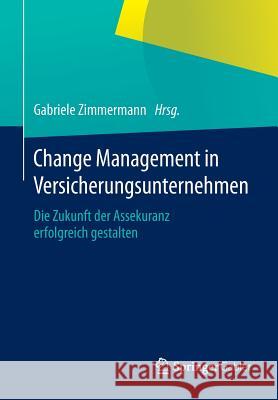 Change Management in Versicherungsunternehmen: Die Zukunft Der Assekuranz Erfolgreich Gestalten Zimmermann, Gabriele 9783658059736