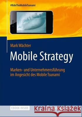 Mobile Strategy: Marken- Und Unternehmensführung Im Angesicht Des Mobile Tsunami Wächter, Mark 9783658060107 Springer Gabler