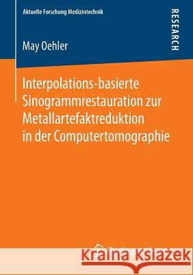 Interpolations-Basierte Sinogrammrestauration Zur Metallartefaktreduktion in Der Computertomographie Oehler, May 9783658060817 Springer