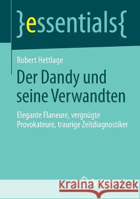 Der Dandy Und Seine Verwandten: Elegante Flaneure, Vergnügte Provokateure, Traurige Zeitdiagnostiker Hettlage, Robert 9783658061425