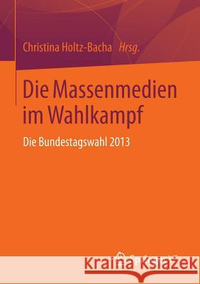 Die Massenmedien Im Wahlkampf: Die Bundestagswahl 2013 Holtz-Bacha, Christina 9783658061500 VS Verlag für Sozialwissenschaften