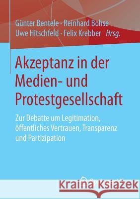 Akzeptanz in Der Medien- Und Protestgesellschaft: Zur Debatte Um Legitimation, Öffentliches Vertrauen, Transparenz Und Partizipation Bentele, Günter 9783658061661