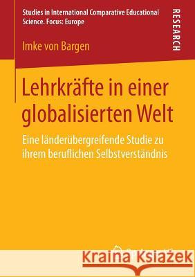 Lehrkräfte in Einer Globalisierten Welt: Eine Länderübergreifende Studie Zu Ihrem Beruflichen Selbstverständnis Von Bargen, Imke 9783658061883 Springer