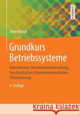 Grundkurs Betriebssysteme: Architekturen, Betriebsmittelverwaltung, Synchronisation, Prozesskommunikation, Virtualisierung Mandl, Peter 9783658062170