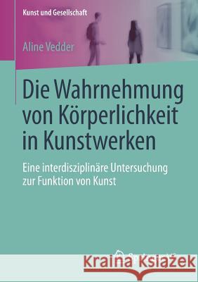 Die Wahrnehmung Von Körperlichkeit in Kunstwerken: Eine Interdisziplinäre Untersuchung Zur Funktion Von Kunst Vedder, Aline 9783658062323 Springer