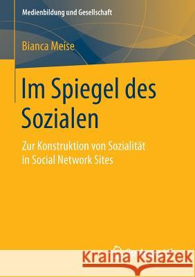 Im Spiegel Des Sozialen: Zur Konstruktion Von Sozialität in Social Network Sites Meise, Bianca 9783658062446 Springer vs