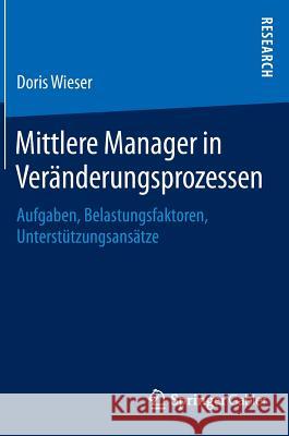 Mittlere Manager in Veränderungsprozessen: Aufgaben, Belastungsfaktoren, Unterstützungsansätze Wieser, Doris 9783658063177