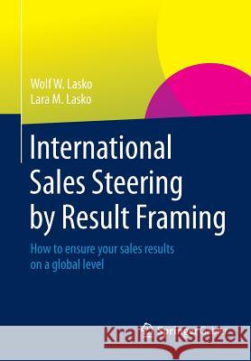 International Sales Steering by Result Framing: How to Ensure Your Sales Results on a Global Level Lasko, Wolf W. 9783658063511 Springer Gabler