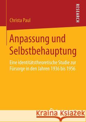Anpassung Und Selbstbehauptung: Eine Identitätstheoretische Studie Zur Fürsorge in Den Jahren 1936 Bis 1956 Paul, Christa 9783658063771 Springer