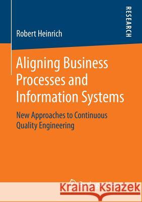 Aligning Business Processes and Information Systems: New Approaches to Continuous Quality Engineering Robert Heinrich 9783658065171
