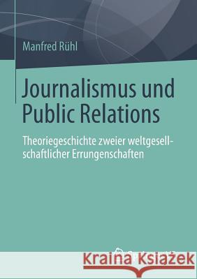 Journalismus Und Public Relations: Theoriegeschichte Zweier Weltgesellschaftlicher Errungenschaften Rühl, Manfred 9783658065331