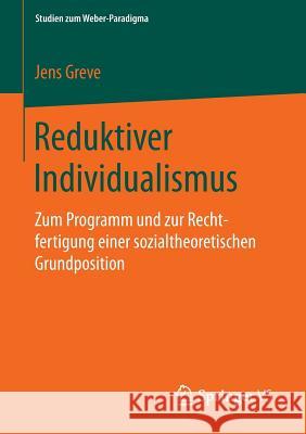 Reduktiver Individualismus: Zum Programm Und Zur Rechtfertigung Einer Sozialtheoretischen Grundposition Greve, Jens 9783658065560 Springer vs