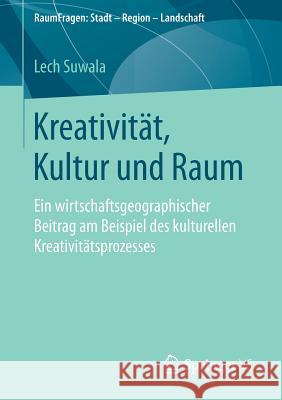 Kreativität, Kultur Und Raum: Ein Wirtschaftsgeographischer Beitrag Am Beispiel Des Kulturellen Kreativitätsprozesses Suwala, Lech 9783658065805 Springer