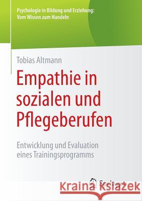 Empathie in Sozialen Und Pflegeberufen: Entwicklung Und Evaluation Eines Trainingsprogramms Altmann, Tobias 9783658066444 Springer